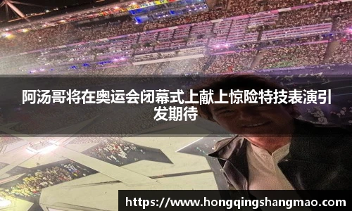 008PG国际阿汤哥将在奥运会闭幕式上献上惊险特技表演引发期待