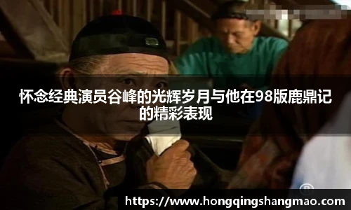怀念经典演员谷峰的光辉岁月与他在98版鹿鼎记的精彩表现