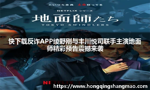 快下载反诈APP绫野刚与丰川悦司联手主演地面师精彩预告震撼来袭