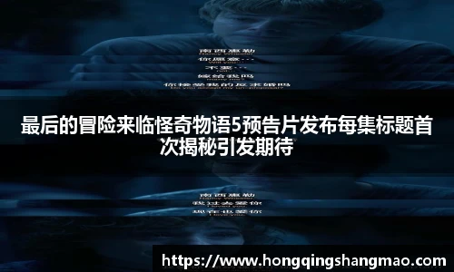 最后的冒险来临怪奇物语5预告片发布每集标题首次揭秘引发期待