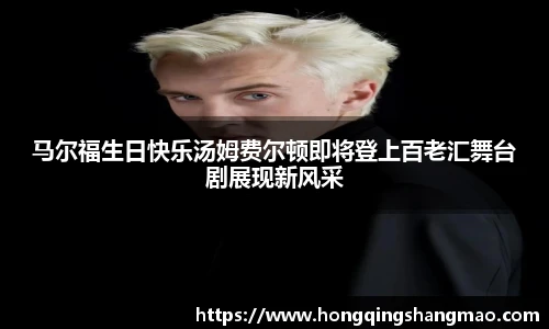 马尔福生日快乐汤姆费尔顿即将登上百老汇舞台剧展现新风采